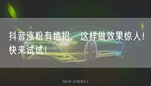 抖音涨粉有绝招，这样做效果惊人！快来试试！