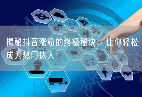 揭秘抖音涨粉的终极秘诀，让你轻松成为热门达人！