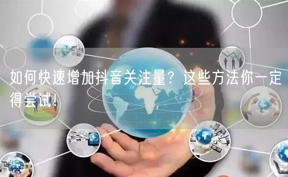 如何快速增加抖音关注量？这些方法你一定得尝试！