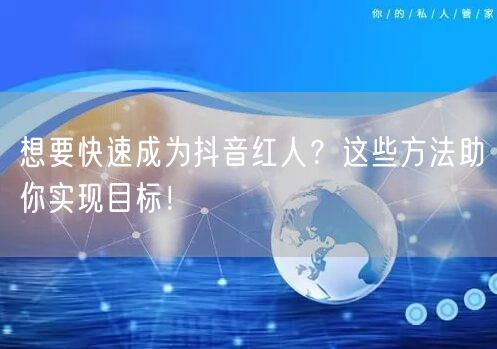 想要快速成为抖音红人？这些方法助你实现目标！