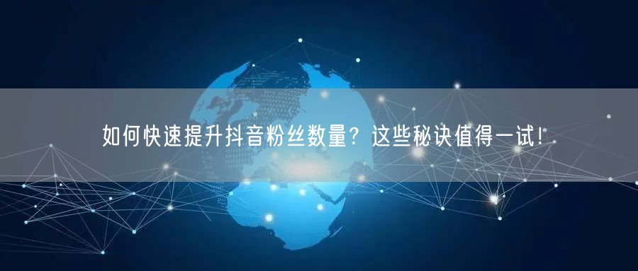 如何快速提升抖音粉丝数量？这些秘诀值得一试！