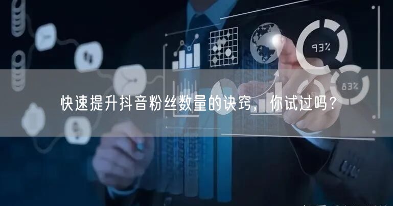 快速提升抖音粉丝数量的诀窍，你试过吗？