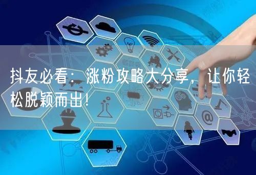 抖友必看：涨粉攻略大分享，让你轻松脱颖而出！