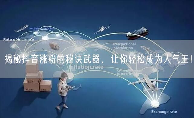 揭秘抖音涨粉的秘诀武器，让你轻松成为人气王！