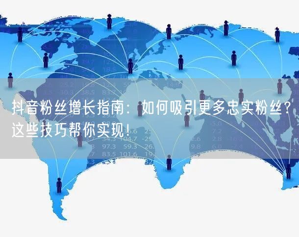 抖音粉丝增长指南：如何吸引更多忠实粉丝？这些技巧帮你实现！