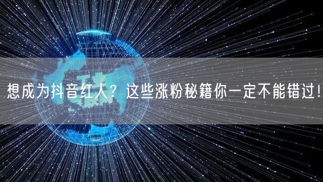 想成为抖音红人？这些涨粉秘籍你一定不能错过！