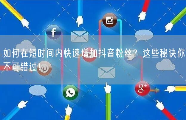 如何在短时间内快速增加抖音粉丝？这些秘诀你不可错过！