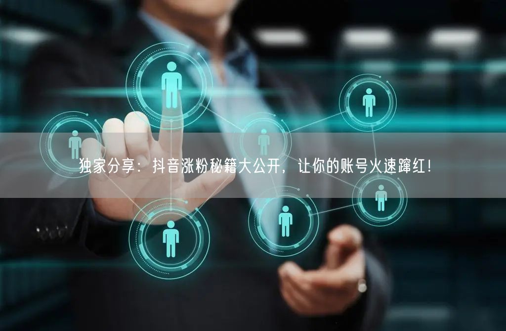独家分享：抖音涨粉秘籍大公开，让你的账号火速蹿红！