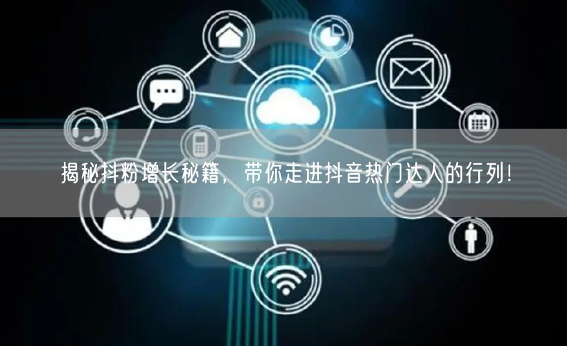 揭秘抖粉增长秘籍，带你走进抖音热门达人的行列！