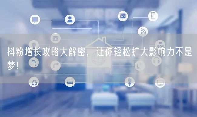 抖粉增长攻略大解密，让你轻松扩大影响力不是梦！