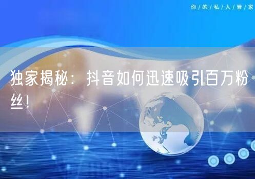 独家揭秘：抖音如何迅速吸引百万粉丝！