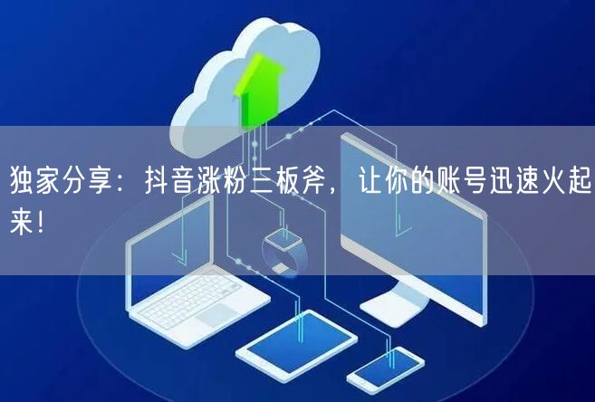 独家分享：抖音涨粉三板斧，让你的账号迅速火起来！