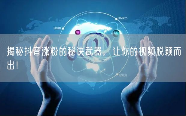揭秘抖音涨粉的秘诀武器，让你的视频脱颖而出！