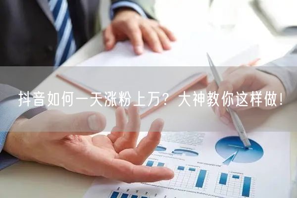 抖音如何一天涨粉上万？大神教你这样做！