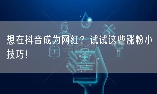 想在抖音成为网红？试试这些涨粉小技巧！