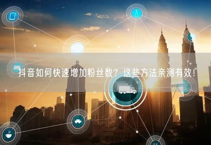 抖音如何快速增加粉丝数？这些方法亲测有效！