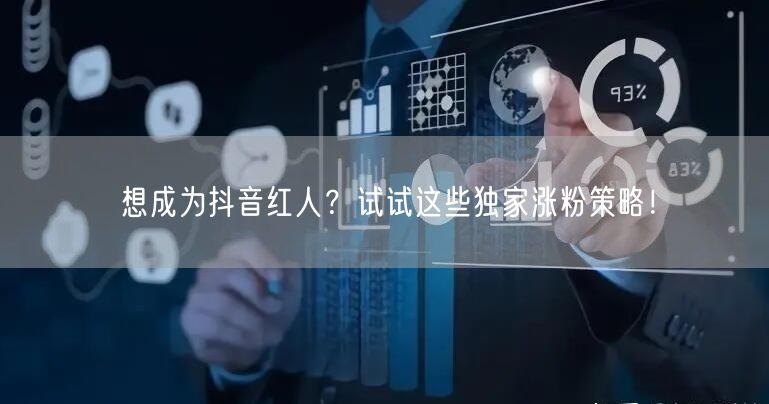 想成为抖音红人？试试这些独家涨粉策略！
