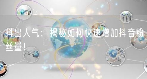 抖出人气：揭秘如何快速增加抖音粉丝量！