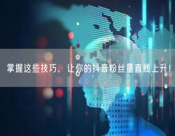 掌握这些技巧，让你的抖音粉丝量直线上升！