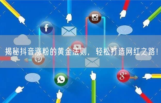 揭秘抖音涨粉的黄金法则，轻松打造网红之路！