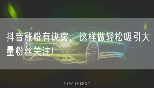 抖音涨粉有诀窍，这样做轻松吸引大量粉丝关注！