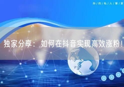 独家分享：如何在抖音实现高效涨粉！