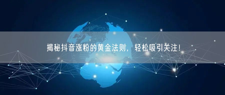 揭秘抖音涨粉的黄金法则，轻松吸引关注！