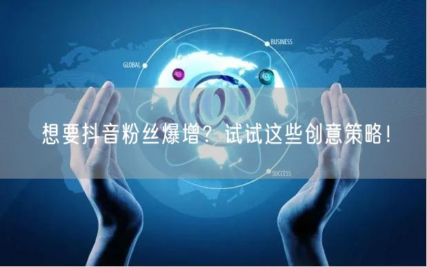 想要抖音粉丝爆增？试试这些创意策略！
