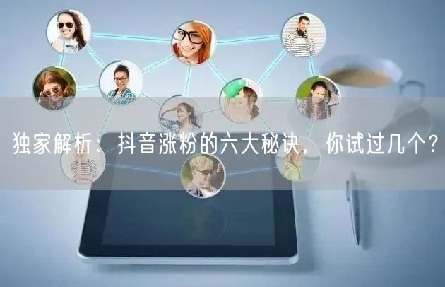 独家解析：抖音涨粉的六大秘诀，你试过几个？