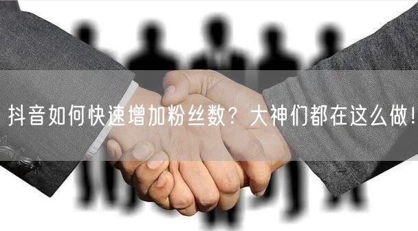 抖音如何快速增加粉丝数？大神们都在这么做！