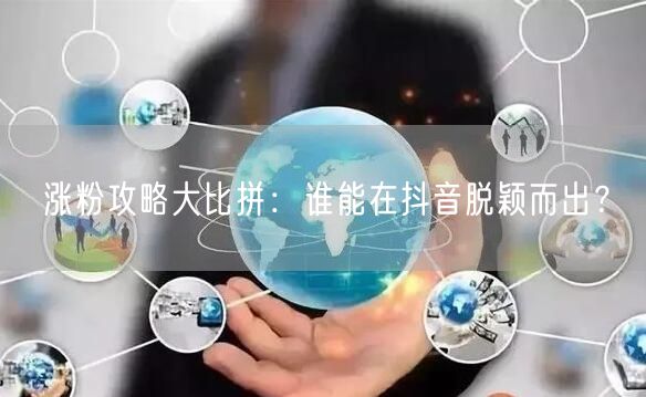涨粉攻略大比拼：谁能在抖音脱颖而出？