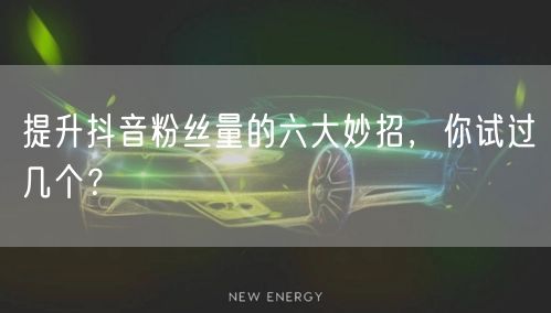 提升抖音粉丝量的六大妙招，你试过几个？