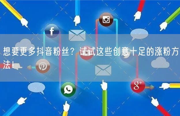 想要更多抖音粉丝？试试这些创意十足的涨粉方法！