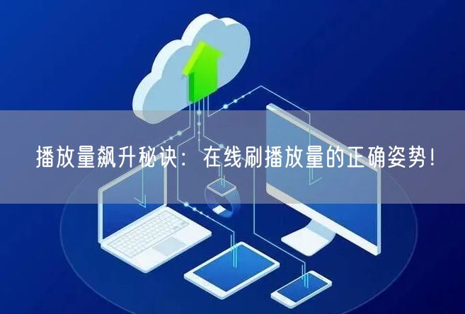 播放量飙升秘诀：在线刷播放量的正确姿势！