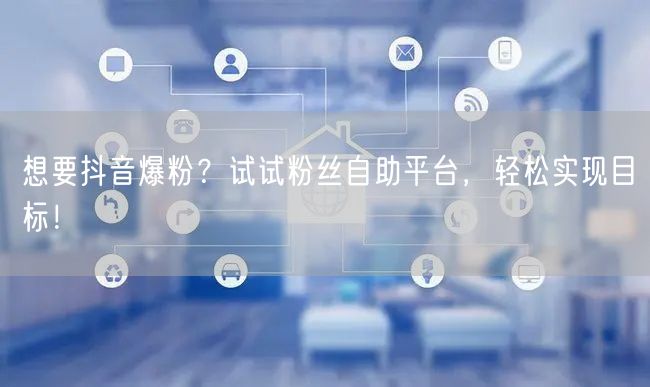 想要抖音爆粉？试试粉丝自助平台，轻松实现目标！