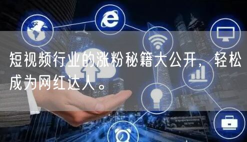 短视频行业的涨粉秘籍大公开，轻松成为网红达人。