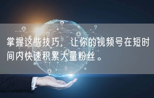 掌握这些技巧，让你的视频号在短时间内快速积累大量粉丝。