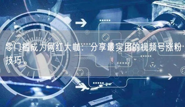 零门槛成为网红大咖：分享最实用的视频号涨粉技巧。
