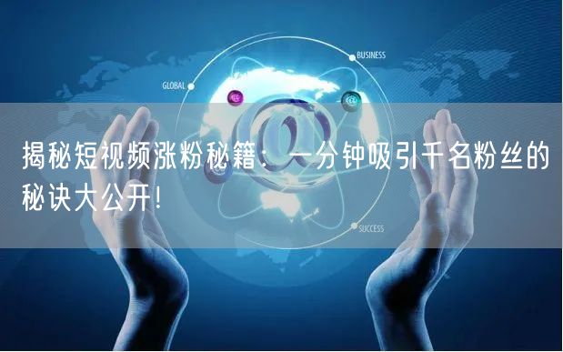 揭秘短视频涨粉秘籍：一分钟吸引千名粉丝的秘诀大公开！