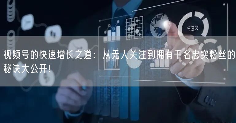 视频号的快速增长之道：从无人关注到拥有千名忠实粉丝的秘诀大公开！