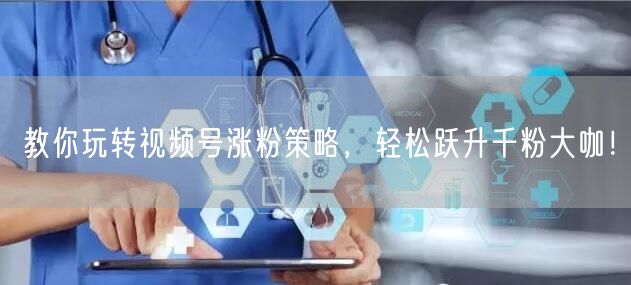 教你玩转视频号涨粉策略，轻松跃升千粉大咖！