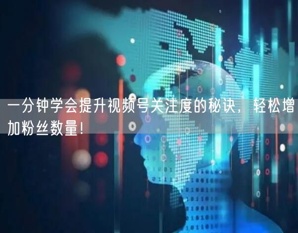 一分钟学会提升视频号关注度的秘诀，轻松增加粉丝数量！