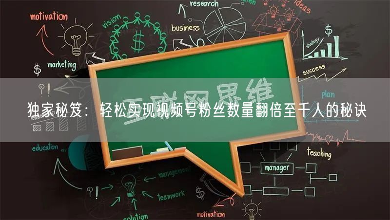独家秘笈：轻松实现视频号粉丝数量翻倍至千人的秘诀