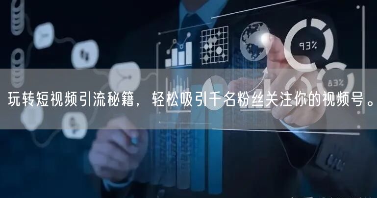 玩转短视频引流秘籍，轻松吸引千名粉丝关注你的视频号。