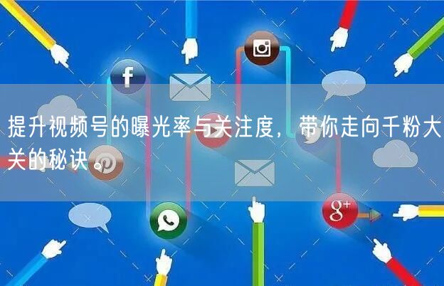 提升视频号的曝光率与关注度，带你走向千粉大关的秘诀。