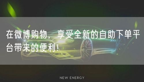 在微博购物，享受全新的自助下单平台带来的便利！