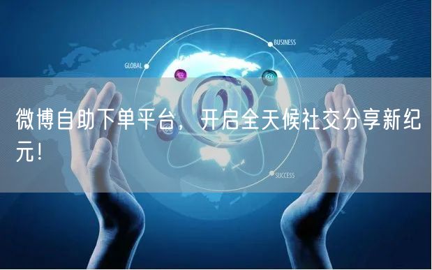 微博自助下单平台，开启全天候社交分享新纪元！