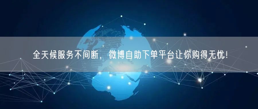 全天候服务不间断，微博自助下单平台让你购得无忧！