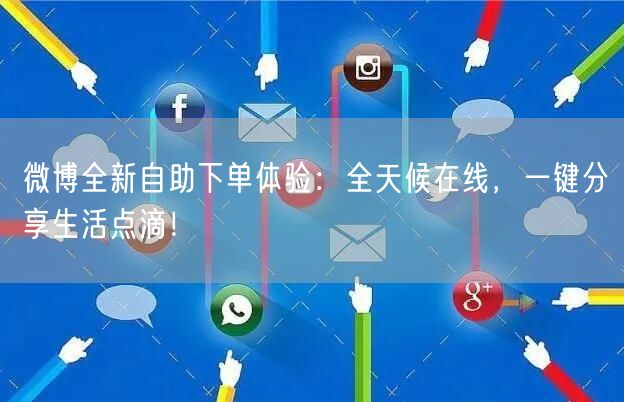 微博全新自助下单体验：全天候在线，一键分享生活点滴！