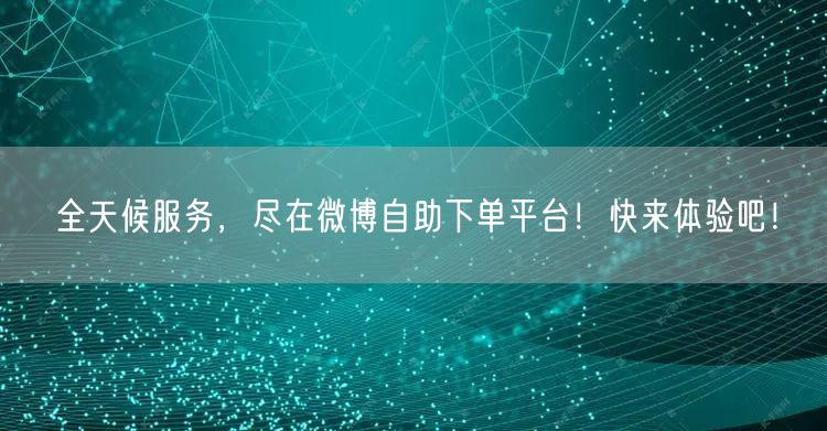 全天候服务，尽在微博自助下单平台！快来体验吧！